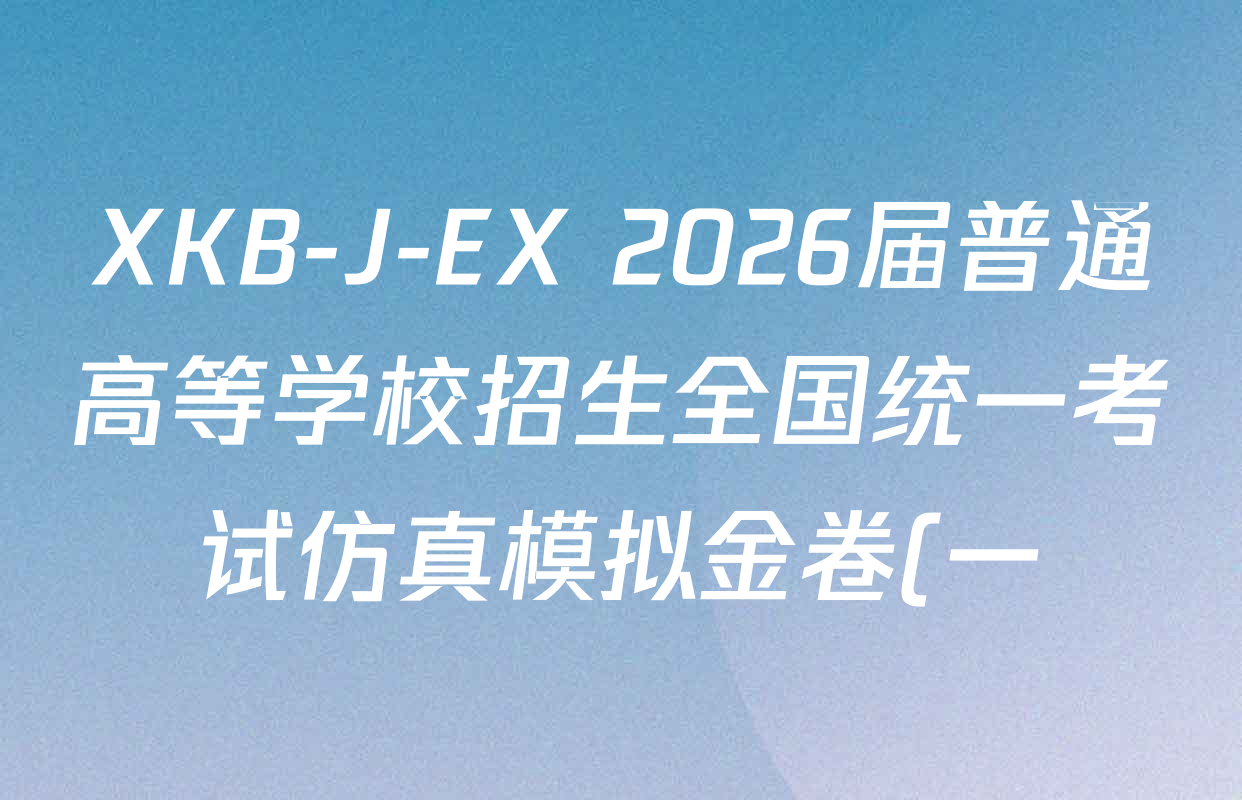 XKB-J-EX 2026届普通高等学校招生全国统一考试仿真模拟金卷(一)1各科试题及答案(含物理(XKB-J2-EX)、语文(XKB-J1-EX)、化学(XKB-J1-B-EX)等10份)
